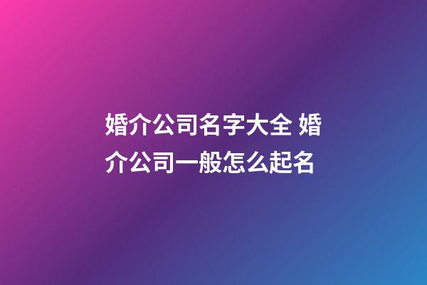 婚介公司名字大全 婚介公司一般怎么起名-第1張-公司起名-玄機派